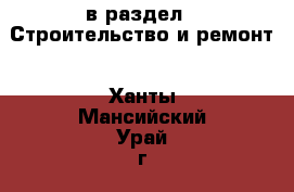  в раздел : Строительство и ремонт . Ханты-Мансийский,Урай г.